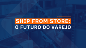 Ship From Store: o futuro do varejo